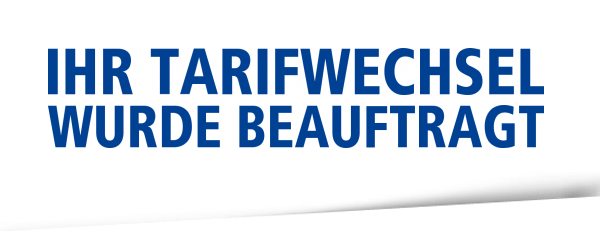 IHR TARIFWECHSEL WURDE BEAUFTRAGT